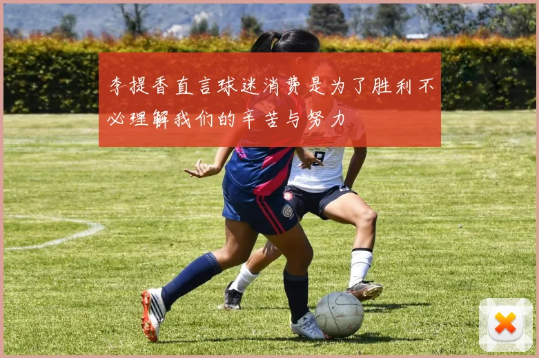 李提香直言球迷消费是为了胜利不必理解我们的辛苦与努力